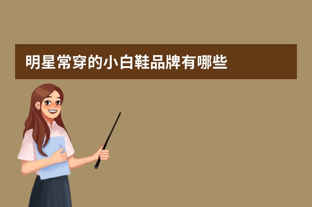 明星常穿的小白鞋品牌有哪些