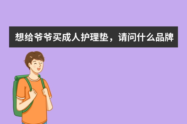 想给爷爷买成人护理垫，请问什么品牌的好？