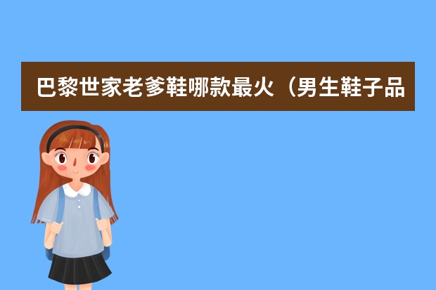 巴黎世家老爹鞋哪款最火（男生鞋子品牌排行榜）