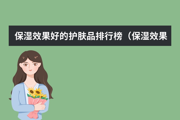 保湿效果好的护肤品排行榜（保湿效果好的护肤品排行榜女） 护肤品排行榜前十名