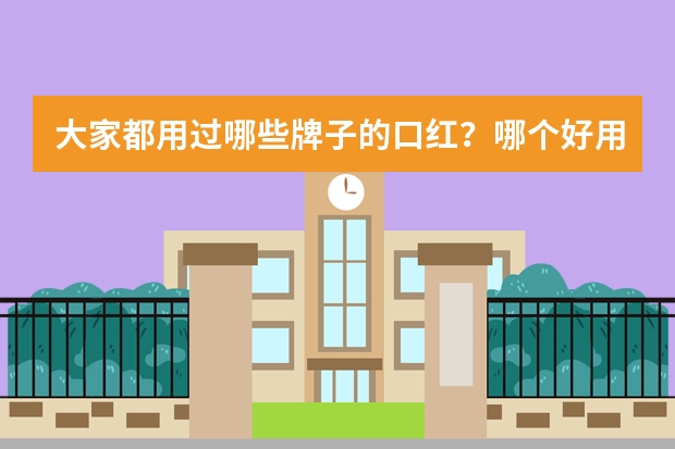 大家都用过哪些牌子的口红？哪个好用？