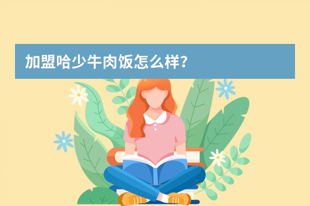 加盟哈少牛肉饭怎么样？
