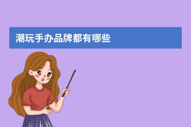 潮玩手办品牌都有哪些