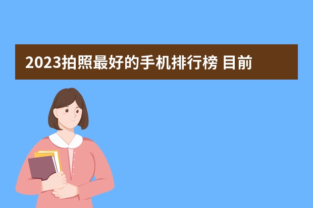 2023拍照最好的手机排行榜 目前拍照最好的手机排行榜