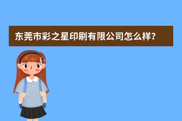 东莞市彩之星印刷有限公司怎么样？
