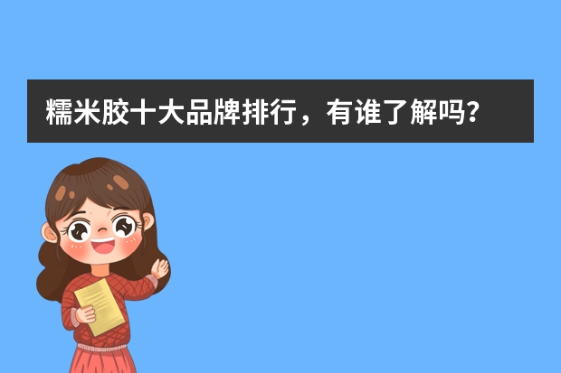 糯米胶十大品牌排行，有谁了解吗？
