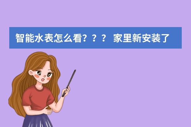智能水表怎么看？？？ 家里新安装了一块智能水表，不知道怎么看已经用了多少水量，求教！！！