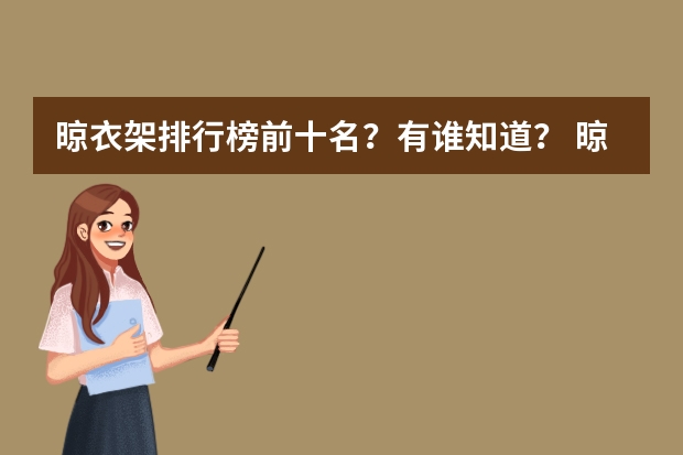晾衣架排行榜前十名？有谁知道？ 晾衣架十大品牌