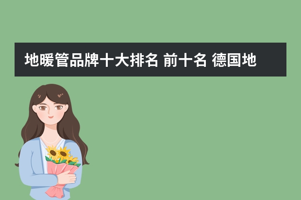 地暖管品牌十大排名 前十名 德国地暖品牌排行榜前三甲品牌介绍