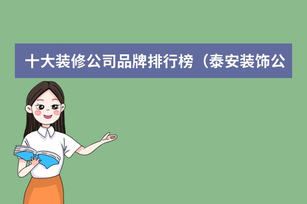 十大装修公司品牌排行榜（泰安装饰公司哪家好？推荐这四家）