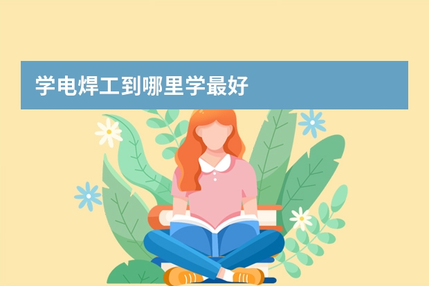 学电焊工到哪里学最好