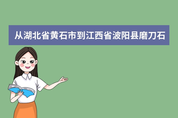从湖北省黄石市到江西省波阳县磨刀石乡多少公里