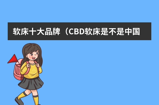 软床十大品牌（CBD软床是不是中国十大品牌软床？）