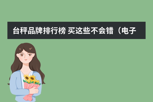 台秤品牌排行榜 买这些不会错（电子秤品牌排行榜前十名）