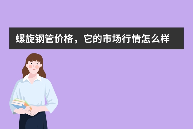 螺旋钢管价格，它的市场行情怎么样