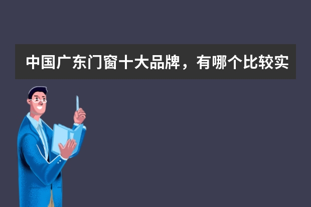中国广东门窗十大品牌，有哪个比较实用？