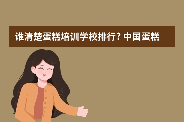 谁清楚蛋糕培训学校排行? 中国蛋糕店十大名牌排名