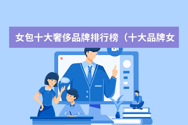 女包十大奢侈品牌排行榜（十大品牌女包排名）