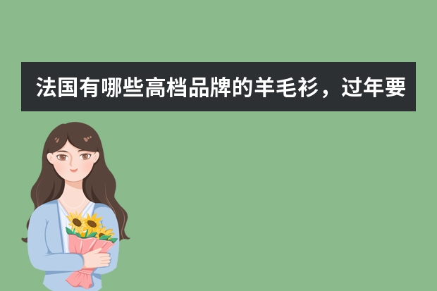 法国有哪些高档品牌的羊毛衫，过年要当礼品送人的！
