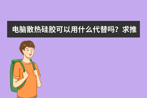 电脑散热硅胶可以用什么代替吗？求推荐。