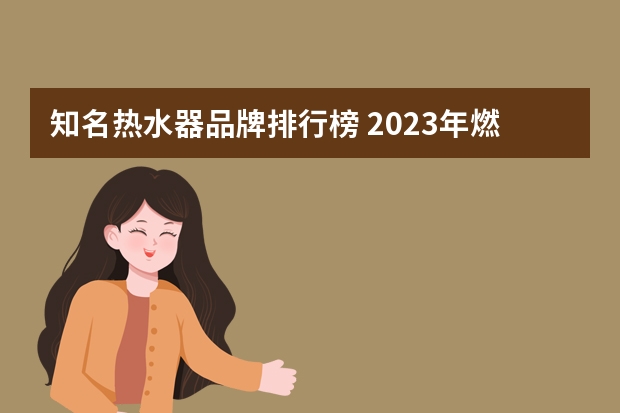 知名热水器品牌排行榜 2023年燃气热水器十大排名
