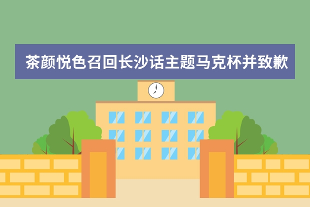 茶颜悦色召回长沙话主题马克杯并致歉，你觉得会对品牌带来不好影响吗？