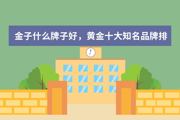 金子什么牌子好，黄金十大知名品牌排行榜？