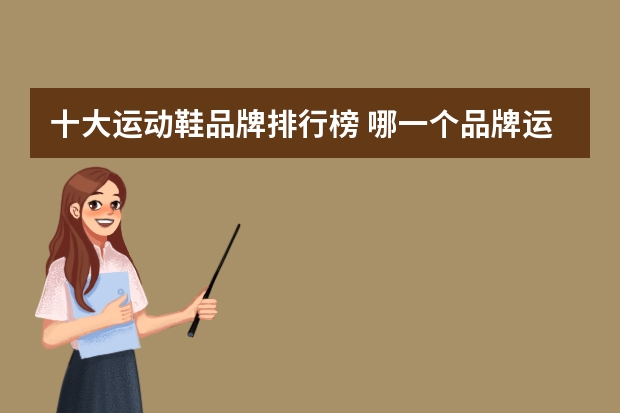 十大运动鞋品牌排行榜 哪一个品牌运动鞋透气鞋好