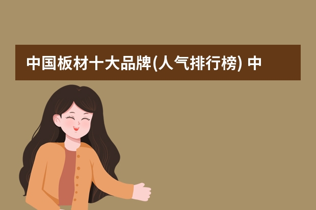 中国板材十大品牌(人气排行榜) 中国板材十大排名权威排行榜是？