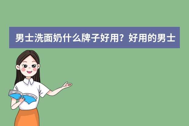 男士洗面奶什么牌子好用？好用的男士洗面奶推荐