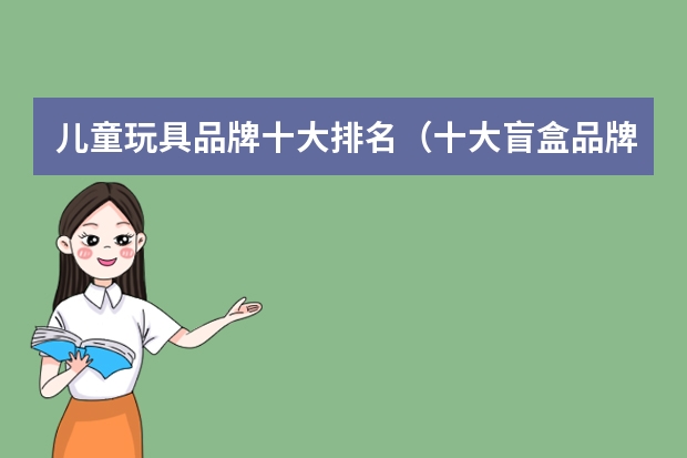 儿童玩具品牌十大排名（十大盲盒品牌排行榜）