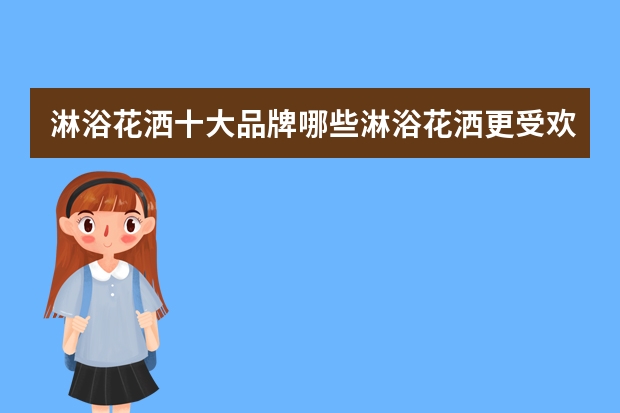淋浴花洒十大品牌哪些淋浴花洒更受欢迎