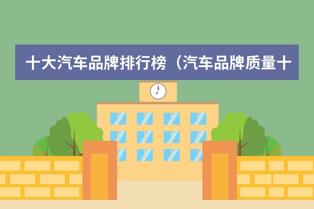 十大汽车品牌排行榜（汽车品牌质量十大排行榜）