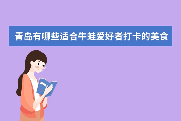 青岛有哪些适合牛蛙爱好者打卡的美食店？