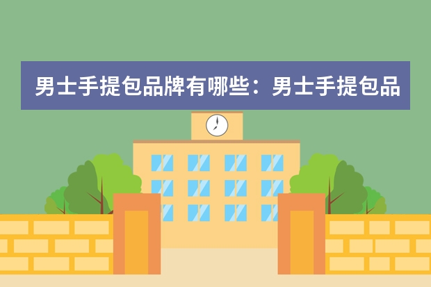 男士手提包品牌有哪些：男士手提包品牌排行榜前十位