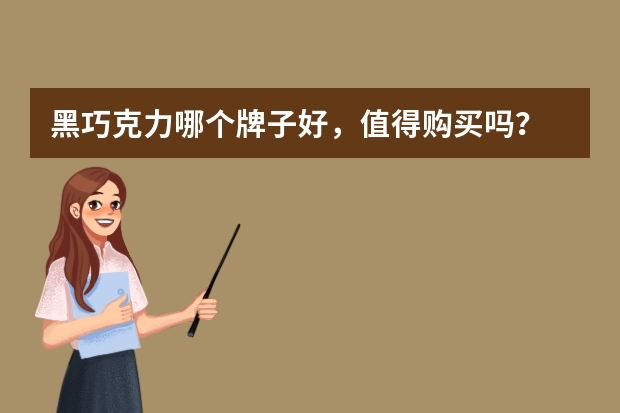 黑巧克力哪个牌子好，值得购买吗？