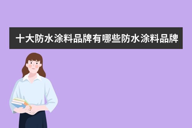 十大防水涂料品牌有哪些防水涂料品牌推荐
