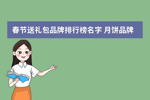 春节送礼包品牌排行榜名字 月饼品牌十大品牌排行榜，您最喜欢哪一家的品牌？