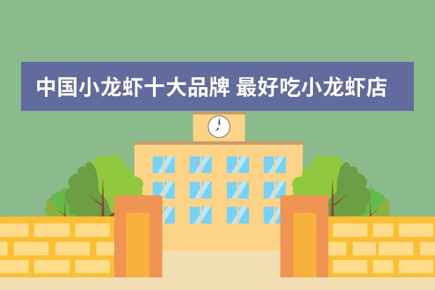 中国小龙虾十大品牌 最好吃小龙虾店排名前十