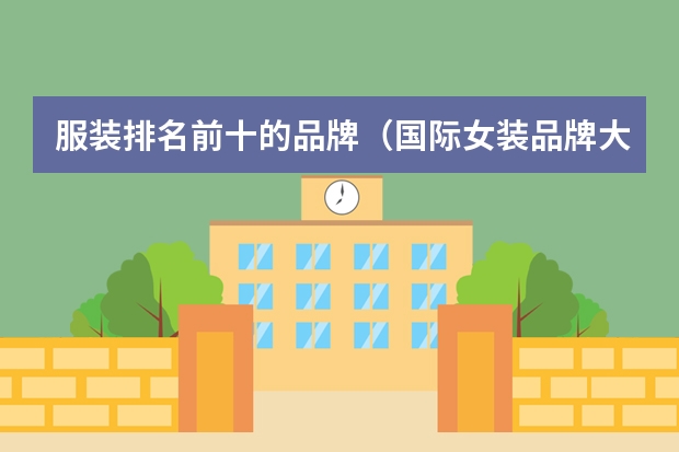 服装排名前十的品牌（国际女装品牌大全排行榜(国际女装十大名牌)）