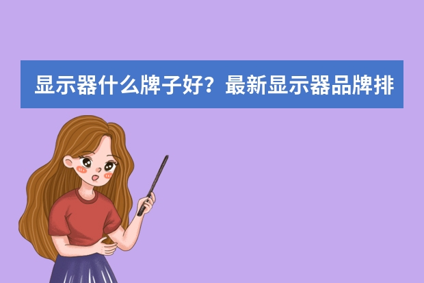 显示器什么牌子好？最新显示器品牌排行榜