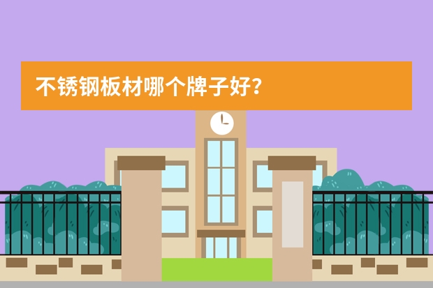 不锈钢板材哪个牌子好？