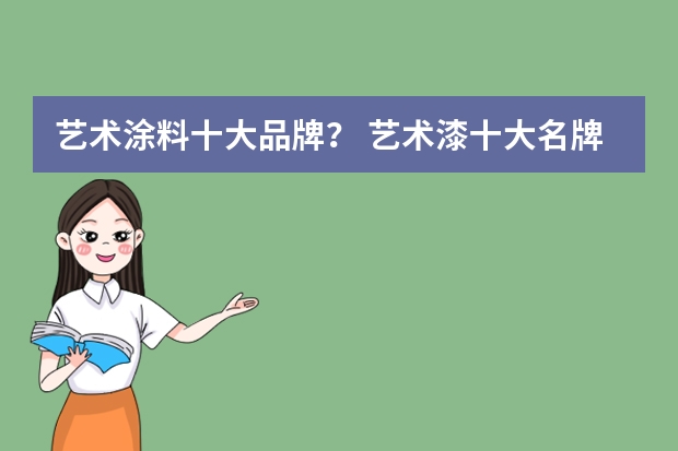 艺术涂料十大品牌？ 艺术漆十大名牌有谁知道？