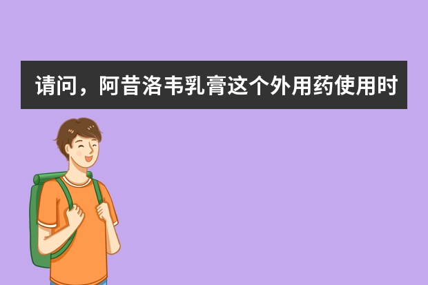 请问，阿昔洛韦乳膏这个外用药使用时有什么需要注意的吗？