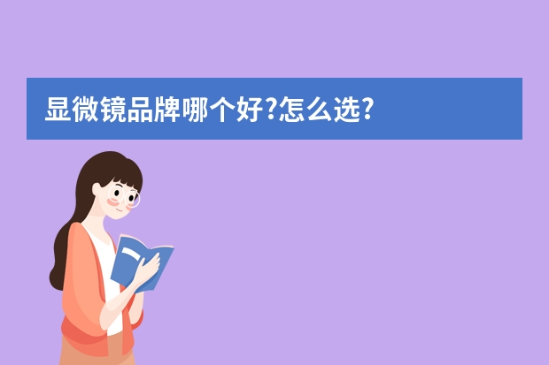 显微镜品牌哪个好?怎么选?