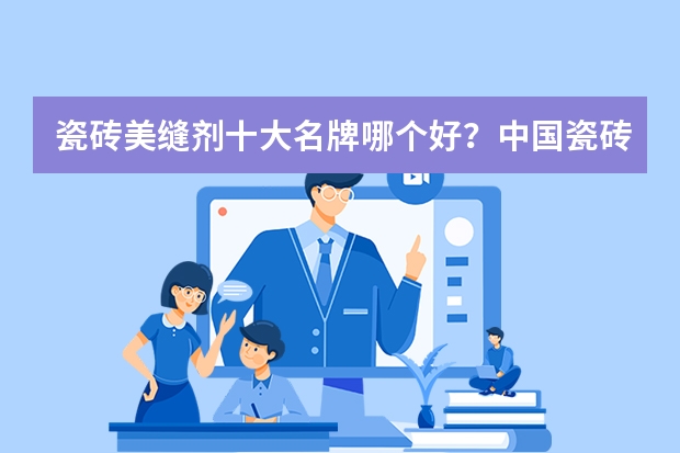 瓷砖美缝剂十大名牌哪个好？中国瓷砖美缝剂十大品牌哪个好？