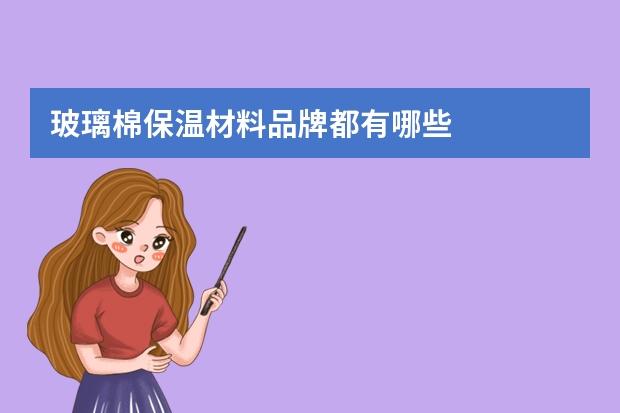 玻璃棉保温材料品牌都有哪些