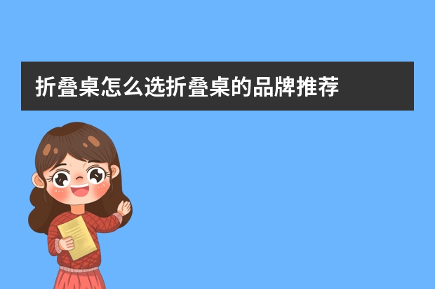 折叠桌怎么选折叠桌的品牌推荐