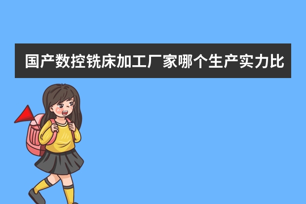 国产数控铣床加工厂家哪个生产实力比较强？