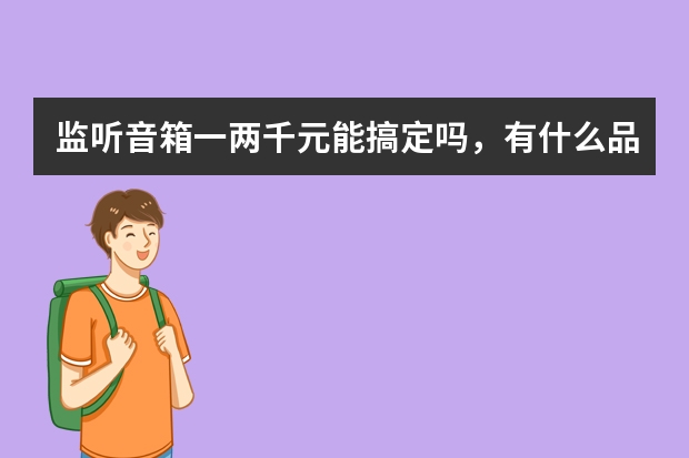 监听音箱一两千元能搞定吗，有什么品牌推荐吗？